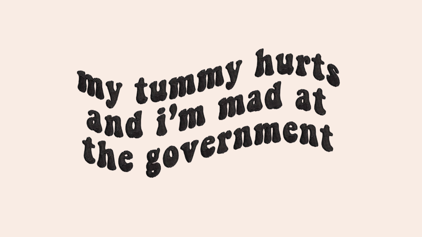 My Tummy Hurts And I'm Mad At The Government